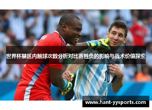 世界杯禁区内触球次数分析对比赛胜负的影响与战术价值探索
