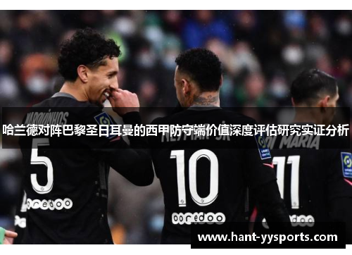 哈兰德对阵巴黎圣日耳曼的西甲防守端价值深度评估研究实证分析 哈兰德对阵巴黎圣日耳曼的西甲防守端价值深度评估研究实证分析