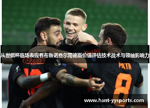 从世俱杯临场表现看布鲁诺费尔南德斯价值评估技术战术与领袖影响力