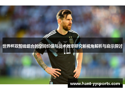 世界杯双前锋组合的空间价值与战术效率研究新视角解析与启示探讨