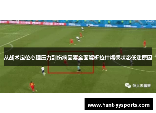 从战术定位心理压力到伤病因素全面解析拉什福德状态低迷原因