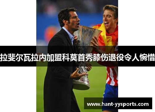 拉斐尔瓦拉内加盟科莫首秀膝伤退役令人惋惜