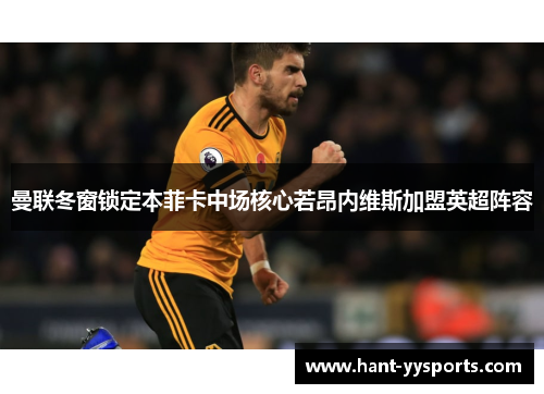 曼联冬窗锁定本菲卡中场核心若昂内维斯加盟英超阵容 曼联冬窗锁定本菲卡中场核心若昂内维斯加盟英超阵容