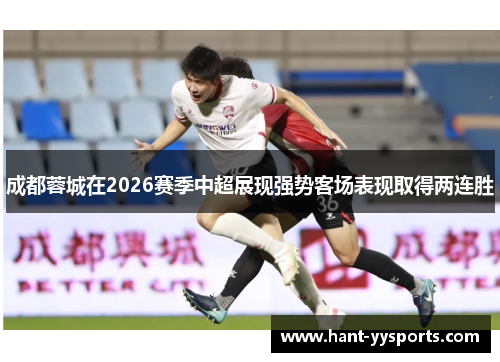 成都蓉城在2026赛季中超展现强势客场表现取得两连胜