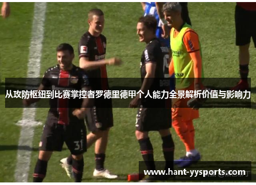 从攻防枢纽到比赛掌控者罗德里德甲个人能力全景解析价值与影响力 从攻防枢纽到比赛掌控者罗德里德甲个人能力全景解析价值与影响力