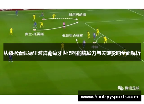 从数据看佩德里对阵葡萄牙世俱杯的统治力与关键影响全面解析 从数据看佩德里对阵葡萄牙世俱杯的统治力与关键影响全面解析