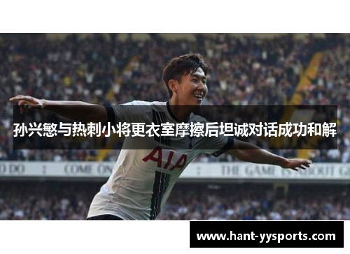 孙兴慜与热刺小将更衣室摩擦后坦诚对话成功和解