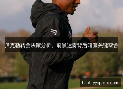 贝克勒转会决策分析，前景迷雾背后暗藏关键取舍